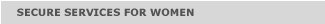SECURE SERVICES FOR WOMEN